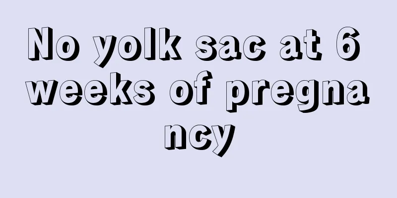 No yolk sac at 6 weeks of pregnancy