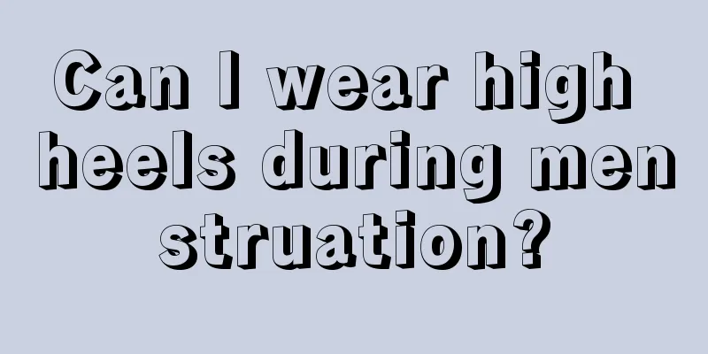 Can I wear high heels during menstruation?