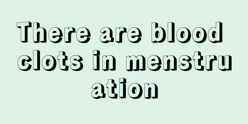 There are blood clots in menstruation