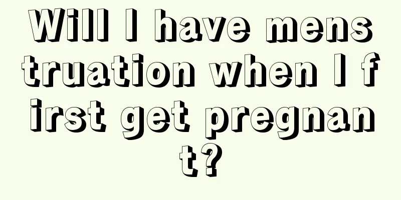 Will I have menstruation when I first get pregnant?