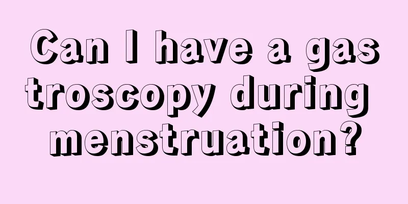 Can I have a gastroscopy during menstruation?