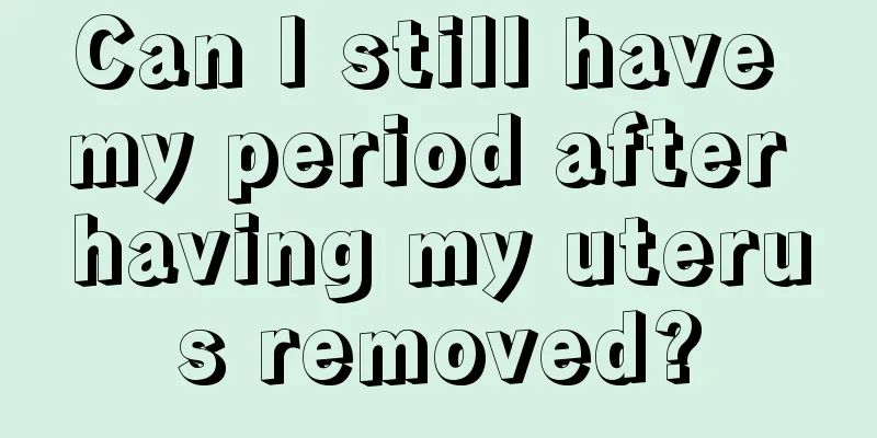 Can I still have my period after having my uterus removed?