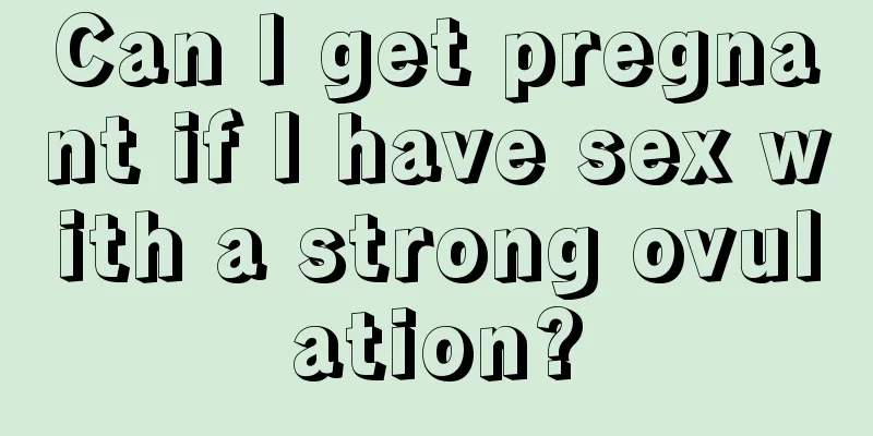 Can I get pregnant if I have sex with a strong ovulation?