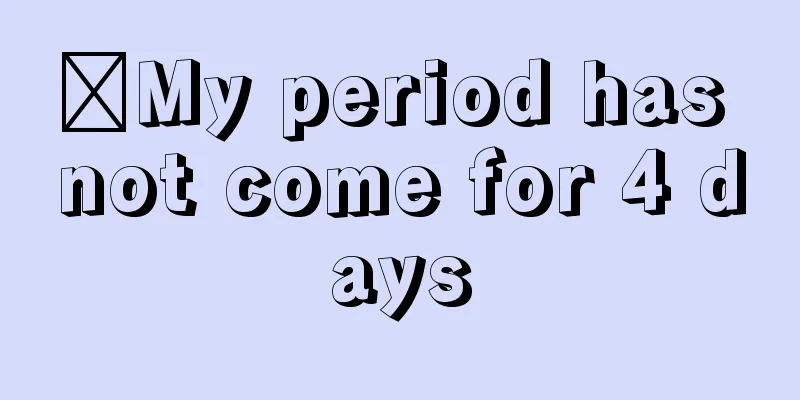 ​My period has not come for 4 days