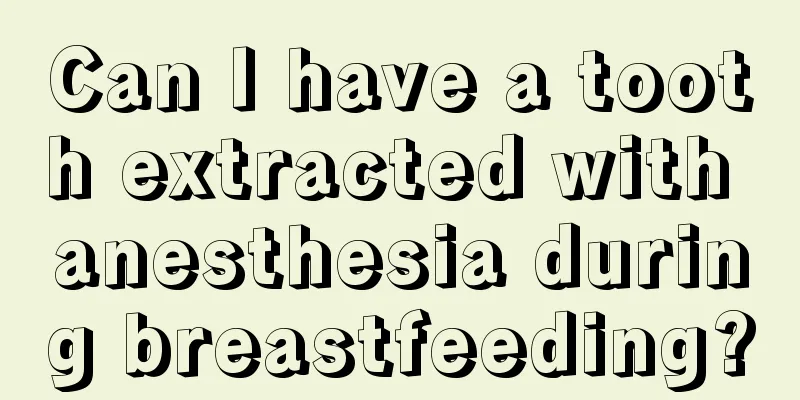 Can I have a tooth extracted with anesthesia during breastfeeding?