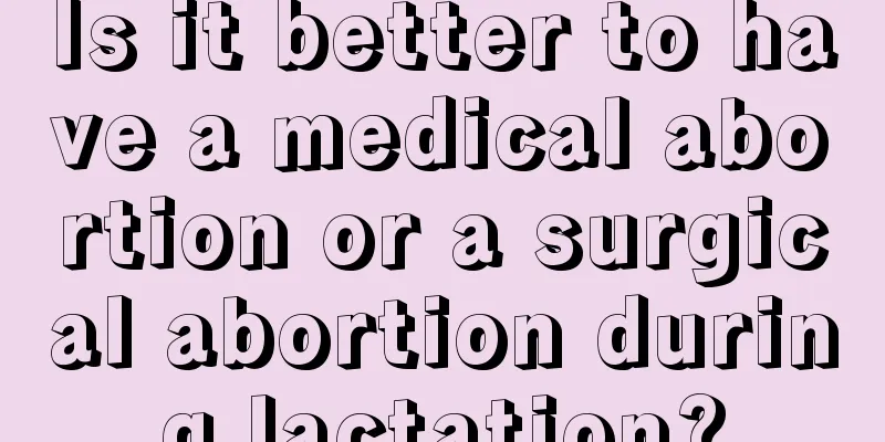 Is it better to have a medical abortion or a surgical abortion during lactation?