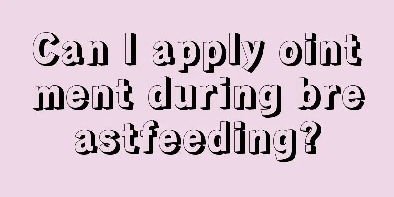 Can I apply ointment during breastfeeding?