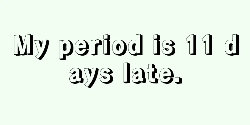 My period is 11 days late.