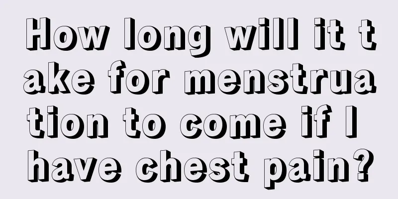 How long will it take for menstruation to come if I have chest pain?