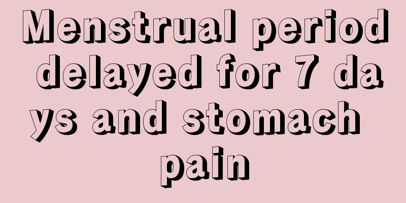 Menstrual period delayed for 7 days and stomach pain