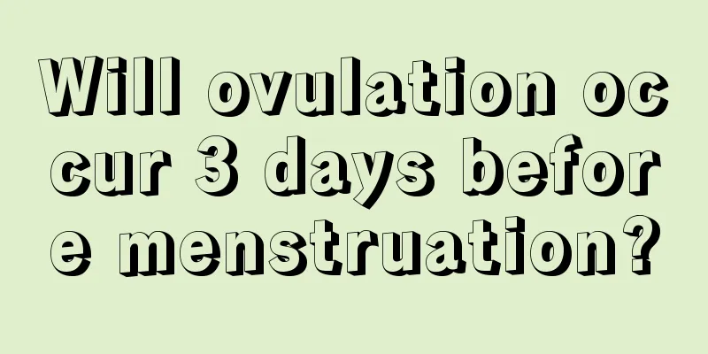 Will ovulation occur 3 days before menstruation?