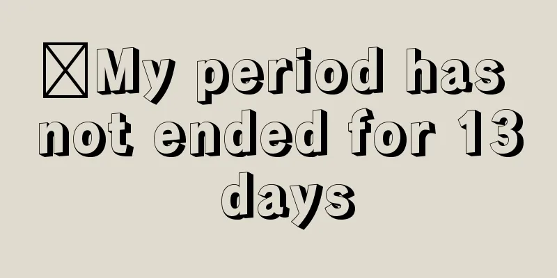 ​My period has not ended for 13 days