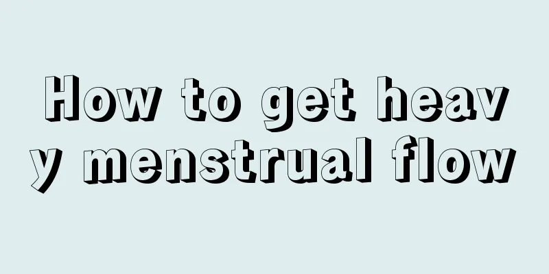 How to get heavy menstrual flow