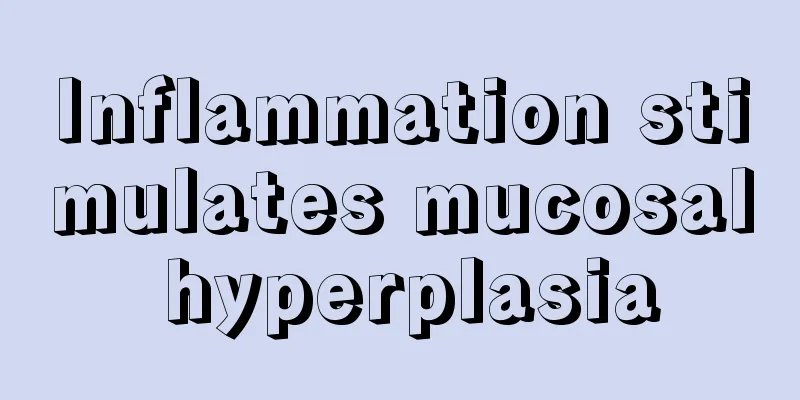 Inflammation stimulates mucosal hyperplasia