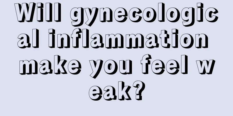 Will gynecological inflammation make you feel weak?