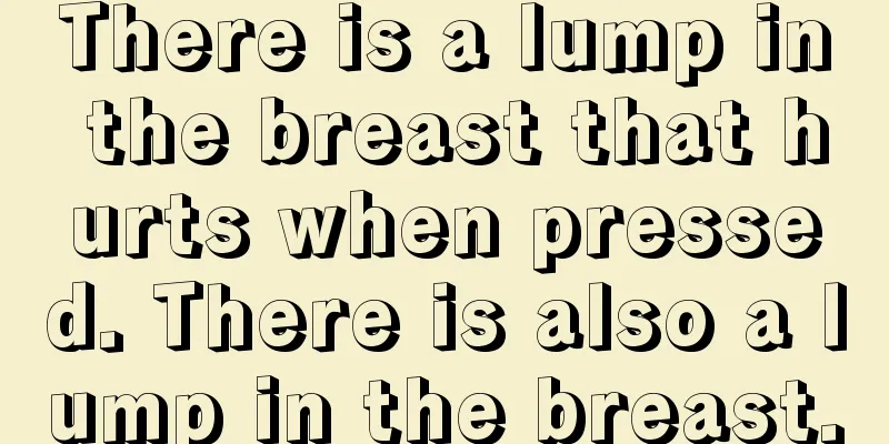 There is a lump in the breast that hurts when pressed. There is also a lump in the breast.