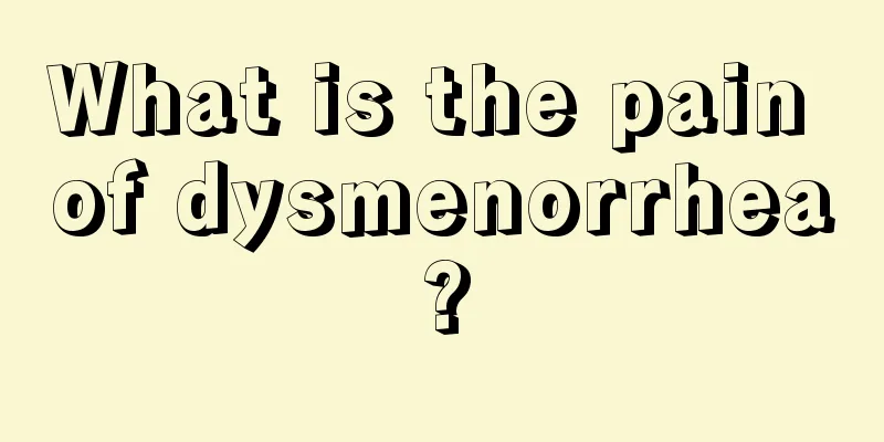 What is the pain of dysmenorrhea?