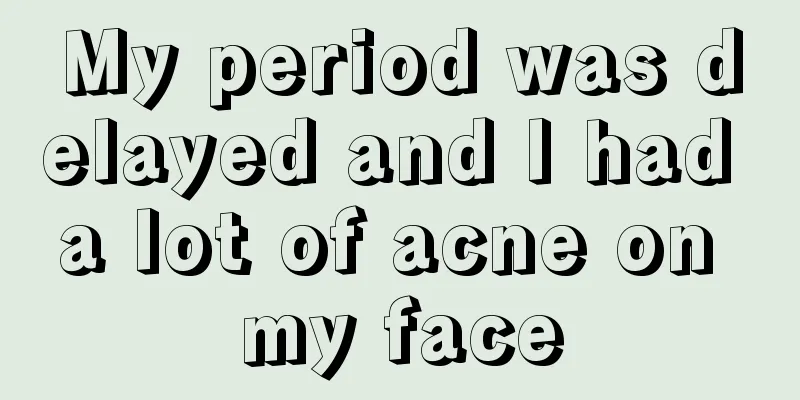 My period was delayed and I had a lot of acne on my face