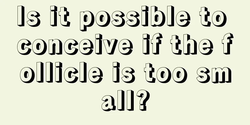 Is it possible to conceive if the follicle is too small?