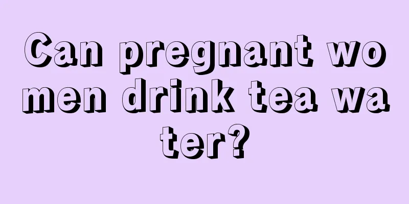 Can pregnant women drink tea water?