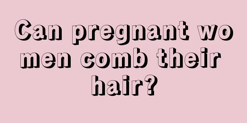 Can pregnant women comb their hair?