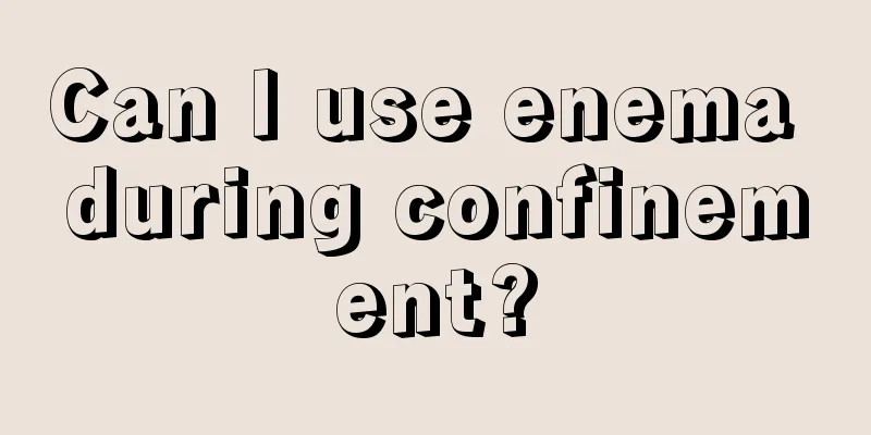 Can I use enema during confinement?