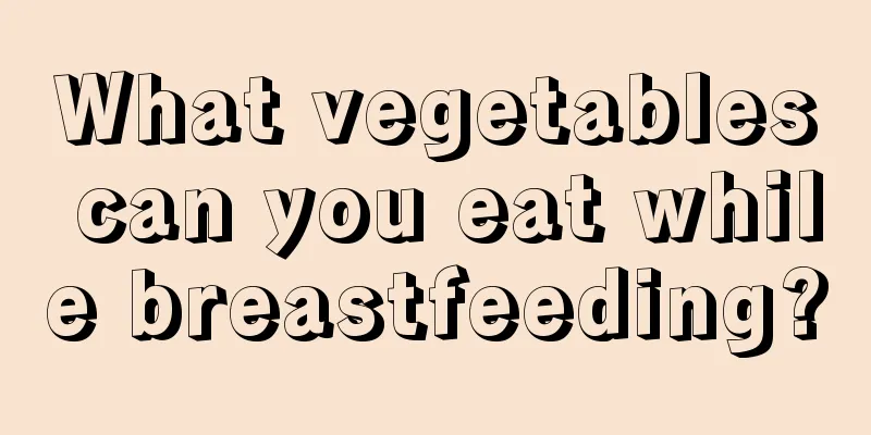 What vegetables can you eat while breastfeeding?