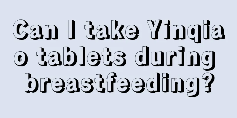 Can I take Yinqiao tablets during breastfeeding?