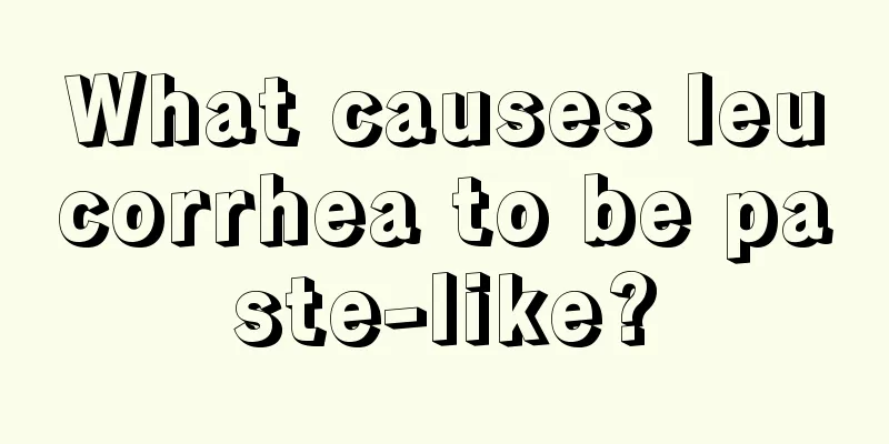 What causes leucorrhea to be paste-like?