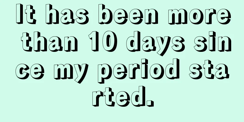 It has been more than 10 days since my period started.