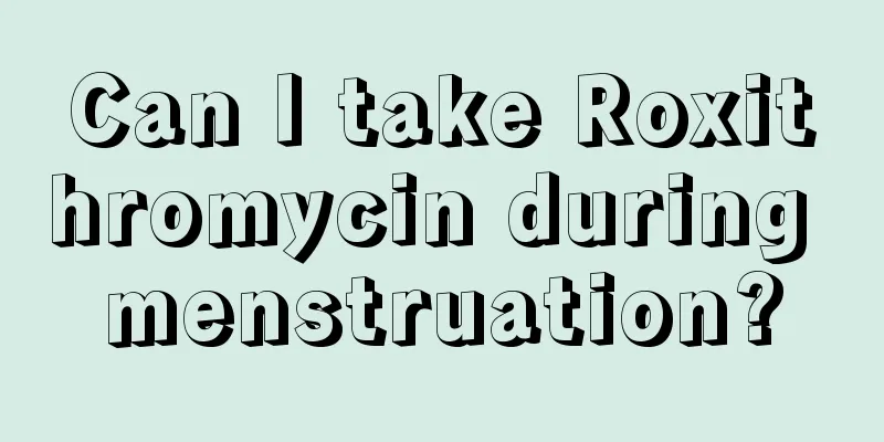 Can I take Roxithromycin during menstruation?