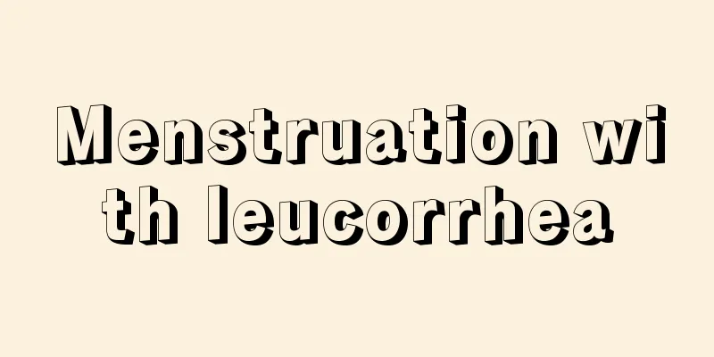 Menstruation with leucorrhea