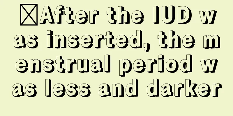 ​After the IUD was inserted, the menstrual period was less and darker