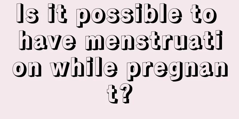 Is it possible to have menstruation while pregnant?