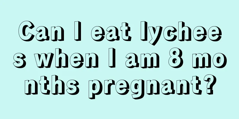 Can I eat lychees when I am 8 months pregnant?