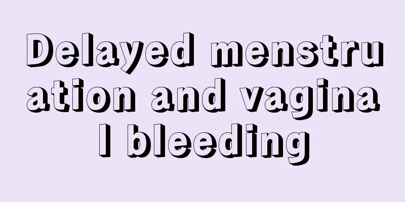 Delayed menstruation and vaginal bleeding