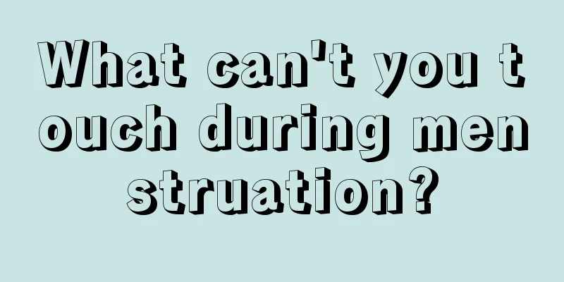 What can't you touch during menstruation?