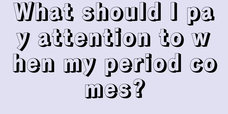 What should I pay attention to when my period comes?