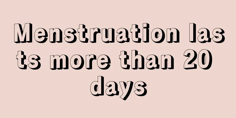 Menstruation lasts more than 20 days