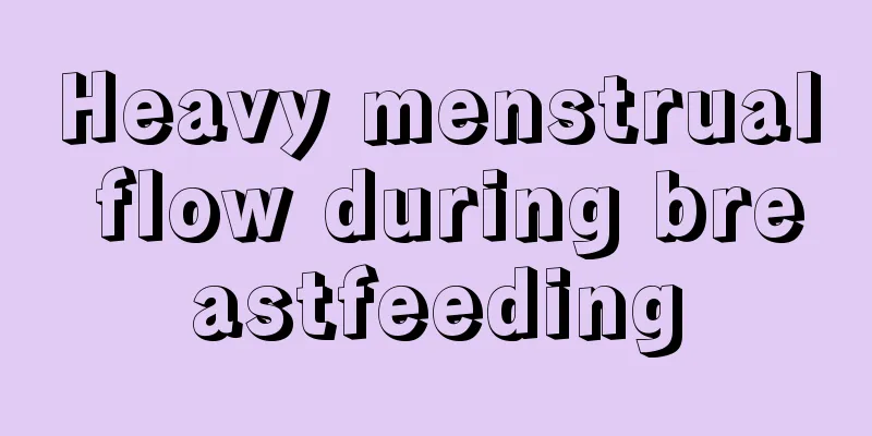 Heavy menstrual flow during breastfeeding