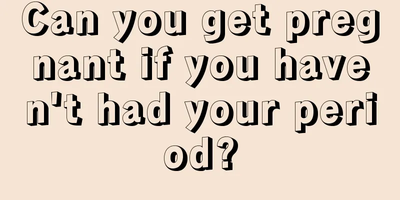 Can you get pregnant if you haven't had your period?