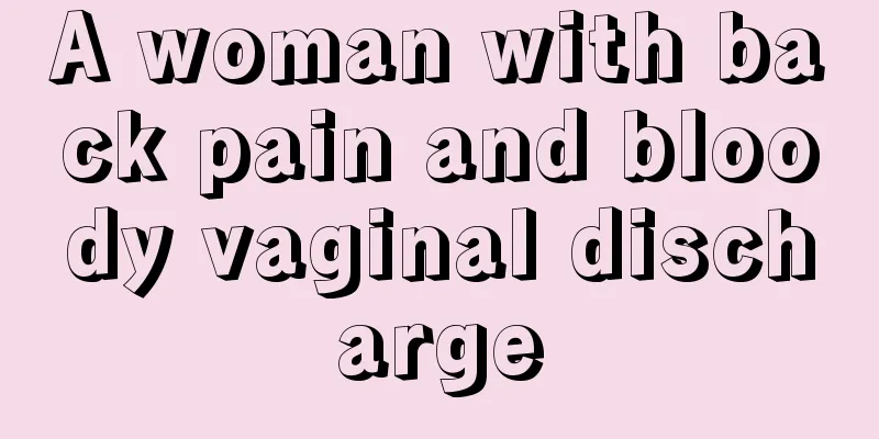 A woman with back pain and bloody vaginal discharge