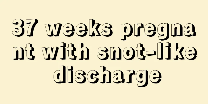 37 weeks pregnant with snot-like discharge