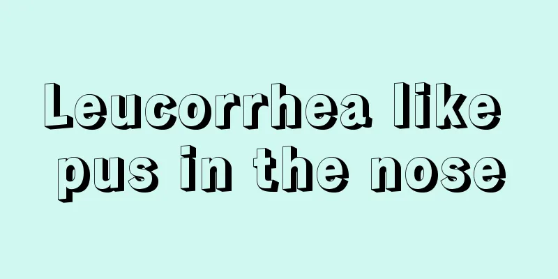 Leucorrhea like pus in the nose