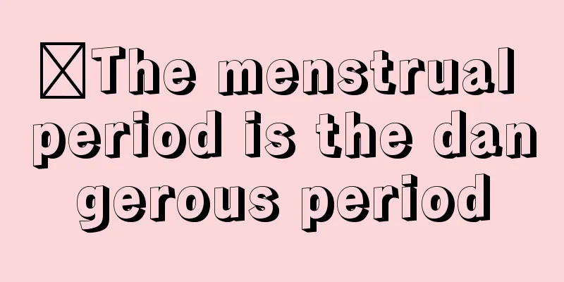 ​The menstrual period is the dangerous period