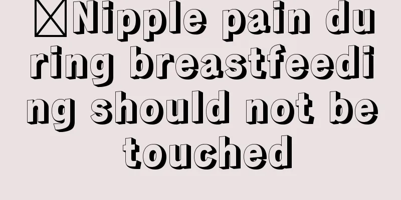 ​Nipple pain during breastfeeding should not be touched