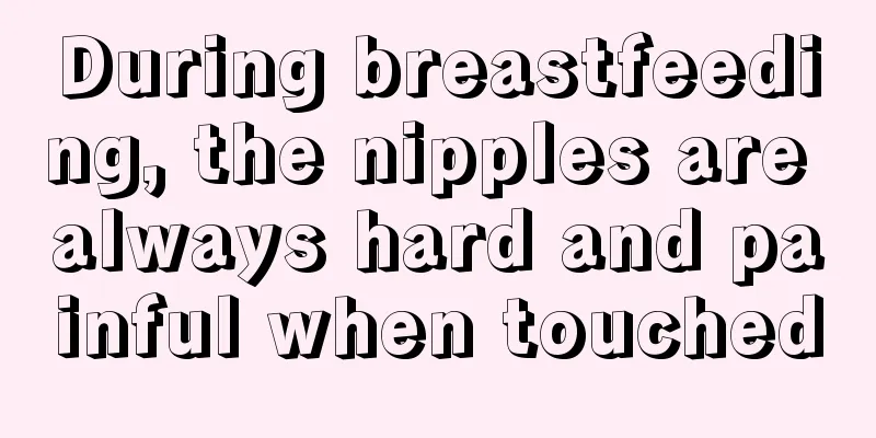 During breastfeeding, the nipples are always hard and painful when touched