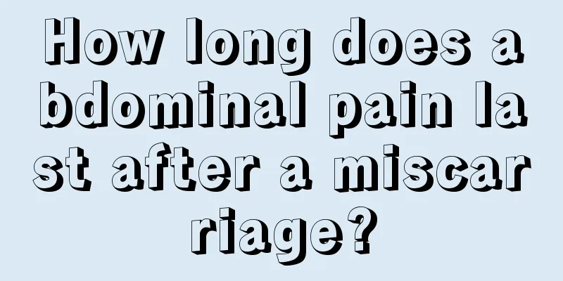 How long does abdominal pain last after a miscarriage?