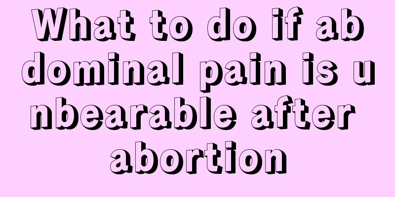 What to do if abdominal pain is unbearable after abortion