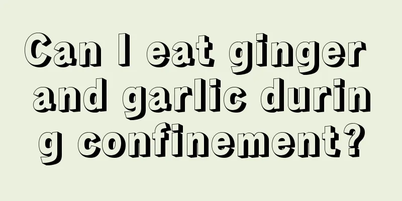 Can I eat ginger and garlic during confinement?